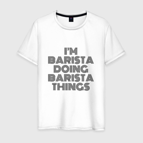 Мужская футболка хлопок с принтом Im doing barista things в Белгороде, 100% хлопок | прямой крой, круглый вырез горловины, длина до линии бедер, слегка спущенное плечо. | 