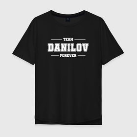 Мужская футболка хлопок Oversize с принтом Team Danilov forever   фамилия на латинице в Курске, 100% хлопок | свободный крой, круглый ворот, “спинка” длиннее передней части | 
