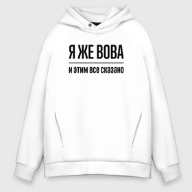 Мужское худи Oversize хлопок с принтом Я же Вова   и этим всё сказано в городе Новоалтайск, френч-терри — 70% хлопок, 30% полиэстер. Мягкий теплый начес внутри —100% хлопок | боковые карманы, эластичные манжеты и нижняя кромка, капюшон на магнитной кнопке | 