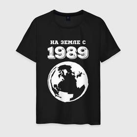 Мужская футболка хлопок с принтом На Земле с 1989 с краской на темном в Петрозаводске, 100% хлопок | прямой крой, круглый вырез горловины, длина до линии бедер, слегка спущенное плечо. | 