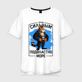 Мужская футболка хлопок Oversize с принтом Тигр только сильным подвластно море в Кировске, 100% хлопок | свободный крой, круглый ворот, “спинка” длиннее передней части | 