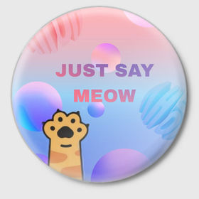 Значок с принтом Just say meow в Курске,  металл | круглая форма, металлическая застежка в виде булавки | Тематика изображения на принте: 