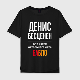 Мужская футболка хлопок Oversize с принтом Денис бесценен, для всего остального есть деньги в Санкт-Петербурге, 100% хлопок | свободный крой, круглый ворот, “спинка” длиннее передней части | 