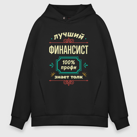 Мужское худи Oversize хлопок с принтом Лучший финансист 100 профи в Санкт-Петербурге, френч-терри — 70% хлопок, 30% полиэстер. Мягкий теплый начес внутри —100% хлопок | боковые карманы, эластичные манжеты и нижняя кромка, капюшон на магнитной кнопке | 