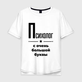Мужская футболка хлопок Oversize с принтом Психолог   с очень большой буквы в городе Новоалтайск, 100% хлопок | свободный крой, круглый ворот, “спинка” длиннее передней части | 