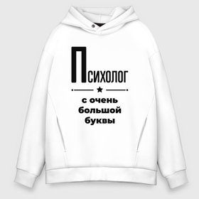 Мужское худи Oversize хлопок с принтом Психолог   с очень большой буквы , френч-терри — 70% хлопок, 30% полиэстер. Мягкий теплый начес внутри —100% хлопок | боковые карманы, эластичные манжеты и нижняя кромка, капюшон на магнитной кнопке | 