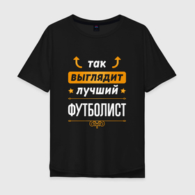 Мужская футболка хлопок Oversize с принтом Так выглядит лучший футболист   стрелочки наверх в Екатеринбурге, 100% хлопок | свободный крой, круглый ворот, “спинка” длиннее передней части | 