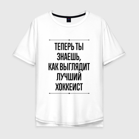 Мужская футболка хлопок Oversize с принтом Теперь ты знаешь как выглядит лучший хоккеист в Новосибирске, 100% хлопок | свободный крой, круглый ворот, “спинка” длиннее передней части | 