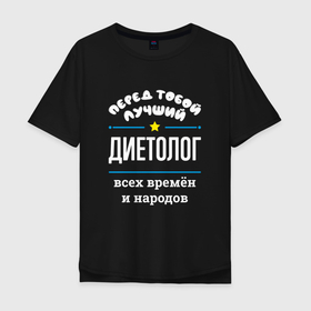 Мужская футболка хлопок Oversize с принтом Перед тобой лучший диетолог всех времён и народов в городе Новоалтайск, 100% хлопок | свободный крой, круглый ворот, “спинка” длиннее передней части | 