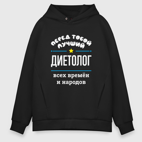 Мужское худи Oversize хлопок с принтом Перед тобой лучший диетолог всех времён и народов в городе Новоалтайск, френч-терри — 70% хлопок, 30% полиэстер. Мягкий теплый начес внутри —100% хлопок | боковые карманы, эластичные манжеты и нижняя кромка, капюшон на магнитной кнопке | 
