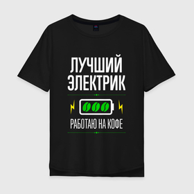Мужская футболка хлопок Oversize с принтом Лучший электрик, работаю на кофе в Белгороде, 100% хлопок | свободный крой, круглый ворот, “спинка” длиннее передней части | 