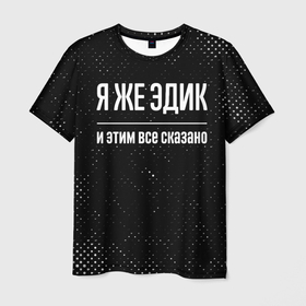 Мужская футболка 3D с принтом Я же Эдик и этим всё сказано: на темном в городе Новоалтайск, 100% полиэфир | прямой крой, круглый вырез горловины, длина до линии бедер | Тематика изображения на принте: 