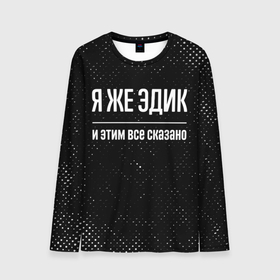Мужской лонгслив 3D с принтом Я же Эдик и этим всё сказано: на темном в городе Новоалтайск, 100% полиэстер | длинные рукава, круглый вырез горловины, полуприлегающий силуэт | Тематика изображения на принте: 