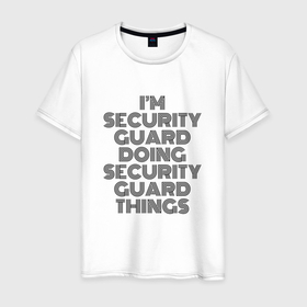 Мужская футболка хлопок с принтом Im doing security guard things в Кировске, 100% хлопок | прямой крой, круглый вырез горловины, длина до линии бедер, слегка спущенное плечо. | 