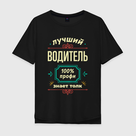 Мужская футболка хлопок Oversize с принтом Лучший водитель 100 профи в Санкт-Петербурге, 100% хлопок | свободный крой, круглый ворот, “спинка” длиннее передней части | 