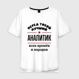 Мужская футболка хлопок Oversize с принтом Перед тобой лучший аналитик   всех времён и народов в городе Новоалтайск, 100% хлопок | свободный крой, круглый ворот, “спинка” длиннее передней части | 