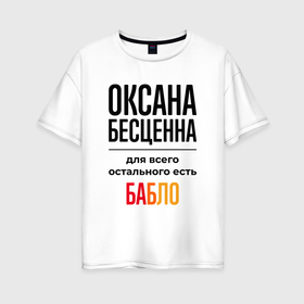Женская футболка хлопок Oversize с принтом Оксана бесценна, для всего остального есть бабло в Белгороде, 100% хлопок | свободный крой, круглый ворот, спущенный рукав, длина до линии бедер
 | 