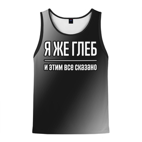 Мужская майка 3D с принтом Я же Глеб и этим всё сказано: на темном в городе Новоалтайск, 100% полиэстер | круглая горловина, приталенный силуэт, длина до линии бедра. Пройма и горловина окантованы тонкой бейкой | 