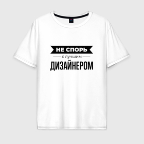 Мужская футболка хлопок Oversize с принтом Не спорь с дизайнером в Петрозаводске, 100% хлопок | свободный крой, круглый ворот, “спинка” длиннее передней части | Тематика изображения на принте: 