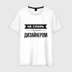 Мужская футболка хлопок с принтом Не спорь с дизайнером в Петрозаводске, 100% хлопок | прямой крой, круглый вырез горловины, длина до линии бедер, слегка спущенное плечо. | 