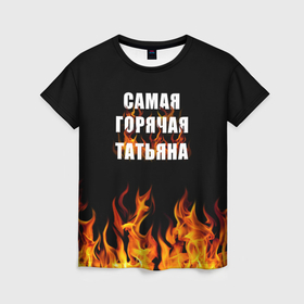 Женская футболка 3D с принтом Самая горячая Татьяна в Белгороде, 100% полиэфир ( синтетическое хлопкоподобное полотно) | прямой крой, круглый вырез горловины, длина до линии бедер | 