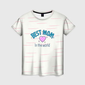 Женская футболка 3D с принтом Best mom in the world с сердечком в Санкт-Петербурге, 100% полиэфир ( синтетическое хлопкоподобное полотно) | прямой крой, круглый вырез горловины, длина до линии бедер | 