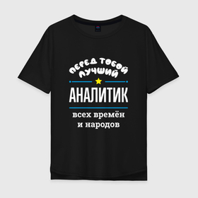 Мужская футболка хлопок Oversize с принтом Перед тобой лучший аналитик всех времён и народов в городе Новоалтайск, 100% хлопок | свободный крой, круглый ворот, “спинка” длиннее передней части | 