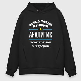 Мужское худи Oversize хлопок с принтом Перед тобой лучший аналитик всех времён и народов в городе Новоалтайск, френч-терри — 70% хлопок, 30% полиэстер. Мягкий теплый начес внутри —100% хлопок | боковые карманы, эластичные манжеты и нижняя кромка, капюшон на магнитной кнопке | 