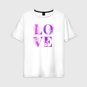 Женская футболка хлопок Oversize с принтом Love Любовь цветы в Екатеринбурге, 100% хлопок | свободный крой, круглый ворот, спущенный рукав, длина до линии бедер
 | 