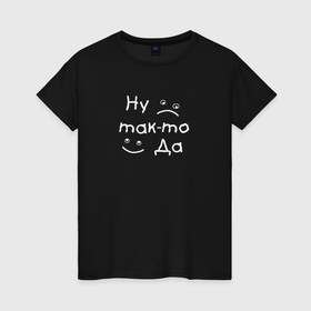 Женская футболка хлопок с принтом Ну так то Да в Тюмени, 100% хлопок | прямой крой, круглый вырез горловины, длина до линии бедер, слегка спущенное плечо | Тематика изображения на принте: 