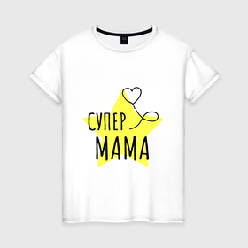 Женская футболка хлопок с принтом Супер мама надпись со звёздочкой в Петрозаводске, 100% хлопок | прямой крой, круглый вырез горловины, длина до линии бедер, слегка спущенное плечо | 