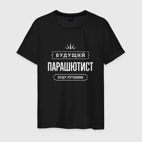 Мужская футболка хлопок с принтом Надпись: будущий лучший парашютист в Петрозаводске, 100% хлопок | прямой крой, круглый вырез горловины, длина до линии бедер, слегка спущенное плечо. | 