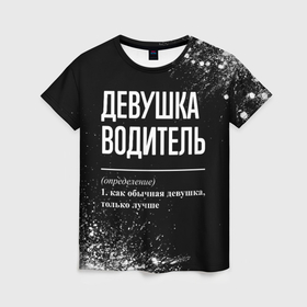 Женская футболка 3D с принтом Определение: девушка водитель в Ухте, 100% полиэфир ( синтетическое хлопкоподобное полотно) | прямой крой, круглый вырез горловины, длина до линии бедер | 
