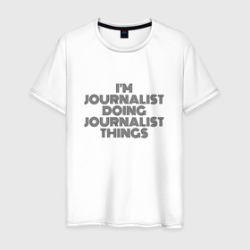 Мужская футболка хлопок с принтом Im doing journalist things в Курске, 100% хлопок | прямой крой, круглый вырез горловины, длина до линии бедер, слегка спущенное плечо. | 