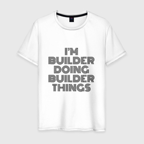 Мужская футболка хлопок с принтом Im doing builder things в Санкт-Петербурге, 100% хлопок | прямой крой, круглый вырез горловины, длина до линии бедер, слегка спущенное плечо. | 