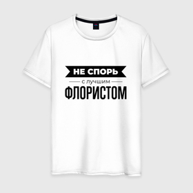 Мужская футболка хлопок с принтом Не спорь с флористом в Белгороде, 100% хлопок | прямой крой, круглый вырез горловины, длина до линии бедер, слегка спущенное плечо. | 