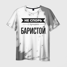 Мужская футболка 3D с принтом Не спорь с лучшим баристой никогда в Екатеринбурге, 100% полиэфир | прямой крой, круглый вырез горловины, длина до линии бедер | 