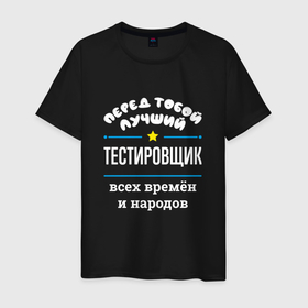 Мужская футболка хлопок с принтом Перед тобой лучший тестировщик всех времён и народов в Санкт-Петербурге, 100% хлопок | прямой крой, круглый вырез горловины, длина до линии бедер, слегка спущенное плечо. | 