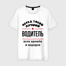 Мужская футболка хлопок с принтом Перед тобой лучший водитель   всех времён и народов в Кировске, 100% хлопок | прямой крой, круглый вырез горловины, длина до линии бедер, слегка спущенное плечо. | 