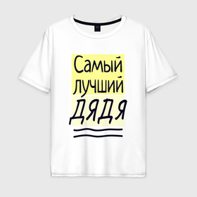 Мужская футболка хлопок Oversize с принтом Самый лучший дядя большая надпись в Петрозаводске, 100% хлопок | свободный крой, круглый ворот, “спинка” длиннее передней части | Тематика изображения на принте: 