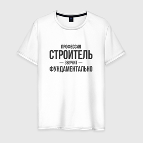 Мужская футболка хлопок с принтом Строитель звучит фундаментально в Новосибирске, 100% хлопок | прямой крой, круглый вырез горловины, длина до линии бедер, слегка спущенное плечо. | 