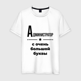 Мужская футболка хлопок с принтом Администратор   с очень большой буквы в Екатеринбурге, 100% хлопок | прямой крой, круглый вырез горловины, длина до линии бедер, слегка спущенное плечо. | 