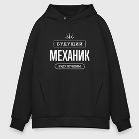 Мужское худи Oversize хлопок с принтом Надпись: будущий лучший механик в Кировске, френч-терри — 70% хлопок, 30% полиэстер. Мягкий теплый начес внутри —100% хлопок | боковые карманы, эластичные манжеты и нижняя кромка, капюшон на магнитной кнопке | 