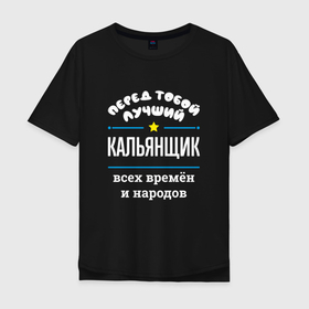 Мужская футболка хлопок Oversize с принтом Перед тобой лучший кальянщик всех времён и народов в Екатеринбурге, 100% хлопок | свободный крой, круглый ворот, “спинка” длиннее передней части | 