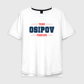 Мужская футболка хлопок Oversize с принтом Team Osipov forever фамилия на латинице в Екатеринбурге, 100% хлопок | свободный крой, круглый ворот, “спинка” длиннее передней части | 