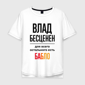 Мужская футболка хлопок Oversize с принтом Влад бесценен, для всего остального есть бабло в Новосибирске, 100% хлопок | свободный крой, круглый ворот, “спинка” длиннее передней части | 
