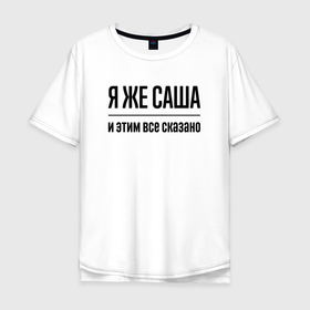 Мужская футболка хлопок Oversize с принтом Я же Саша   и этим всё сказано в Белгороде, 100% хлопок | свободный крой, круглый ворот, “спинка” длиннее передней части | Тематика изображения на принте: 