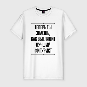 Мужская футболка хлопок Slim с принтом Теперь ты знаешь как выглядит лучший фигурист в городе Новоалтайск, 92% хлопок, 8% лайкра | приталенный силуэт, круглый вырез ворота, длина до линии бедра, короткий рукав | 