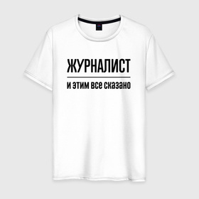Мужская футболка хлопок с принтом Журналист   и этим все сказано в Белгороде, 100% хлопок | прямой крой, круглый вырез горловины, длина до линии бедер, слегка спущенное плечо. | 
