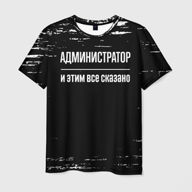 Мужская футболка 3D с принтом Администратор и этим всё сказано в Новосибирске, 100% полиэфир | прямой крой, круглый вырез горловины, длина до линии бедер | Тематика изображения на принте: 